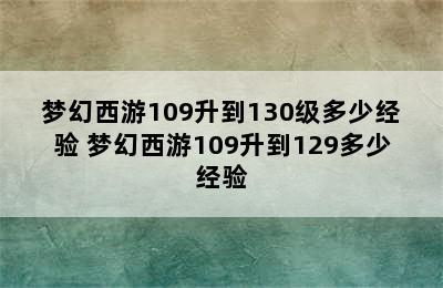 梦幻西游109升到130级多少经验 梦幻西游109升到129多少经验